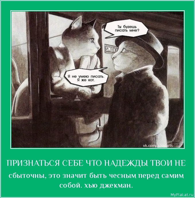 ПРИЗНАТЬСЯ СЕБЕ ЧТО НАДЕЖДЫ ТВОИ НЕ  сбыточны, это значит быть чесным перед самим собой. хью джекман.