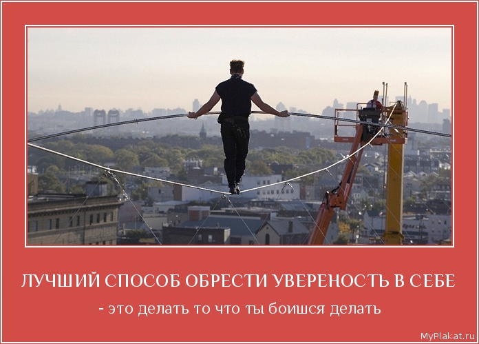 ЛУЧШИЙ СПОСОБ ОБРЕСТИ УВЕРЕНОСТЬ В СЕБЕ - это делать то что ты боишся делать