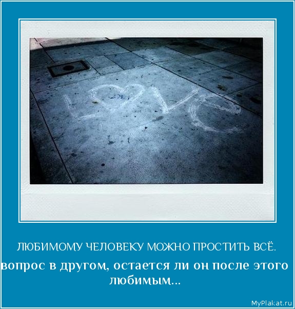 ЛЮБИМОМУ ЧЕЛОВЕКУ МОЖНО ПРОСТИТЬ ВСЁ. вопрос в другом, остаётся ли он после этого любимым...