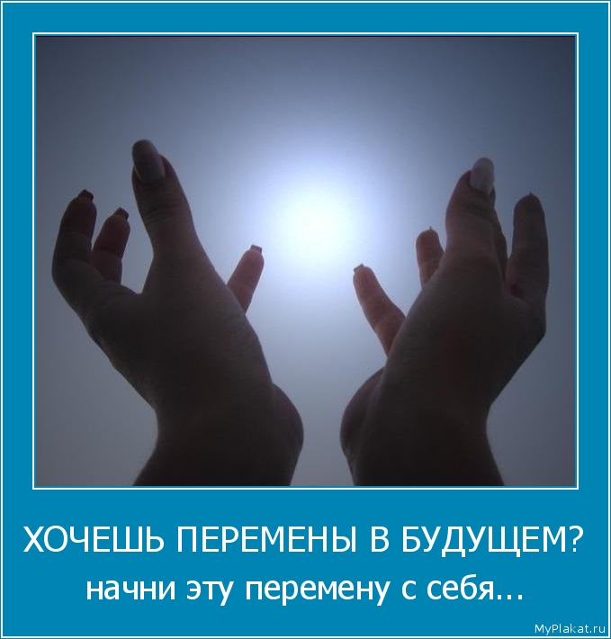 ХОЧЕШЬ ПЕРЕМЕНЫ В БУДУЩЕМ? начни эту перемену с себя...
