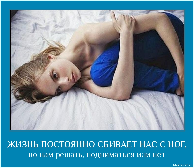 ЖИЗНЬ ПОСТОЯННО СБИВАЕТ НАС С НОГ, но нам решать, подниматься или нет