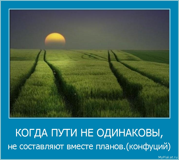 КОГДА ПУТИ НЕ ОДИНАКОВЫ, не составляют вместе планов.(конфуций)