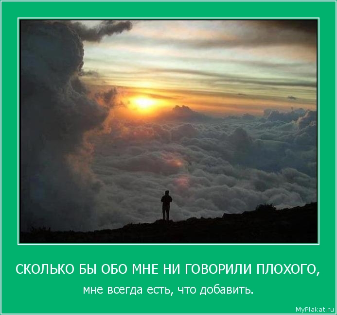 СКОЛЬКО БЫ ОБО МНЕ НИ ГОВОРИЛИ ПЛОХОГО, мне всегда есть, что добавить.