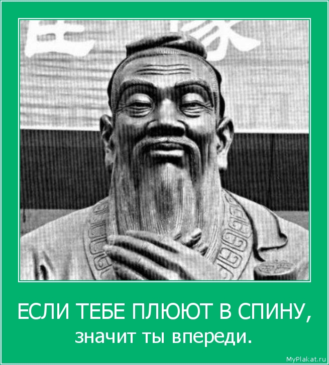 ЕСЛИ ТЕБЕ ПЛЮЮТ В СПИНУ, значит ты впереди.