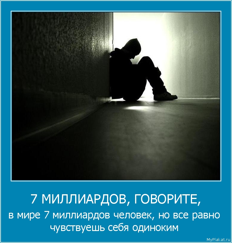 7 МИЛЛИАРДОВ, ГОВОРИТЕ, в мире 7 миллиардов человек, но всё равно чувствуешь себя одиноким