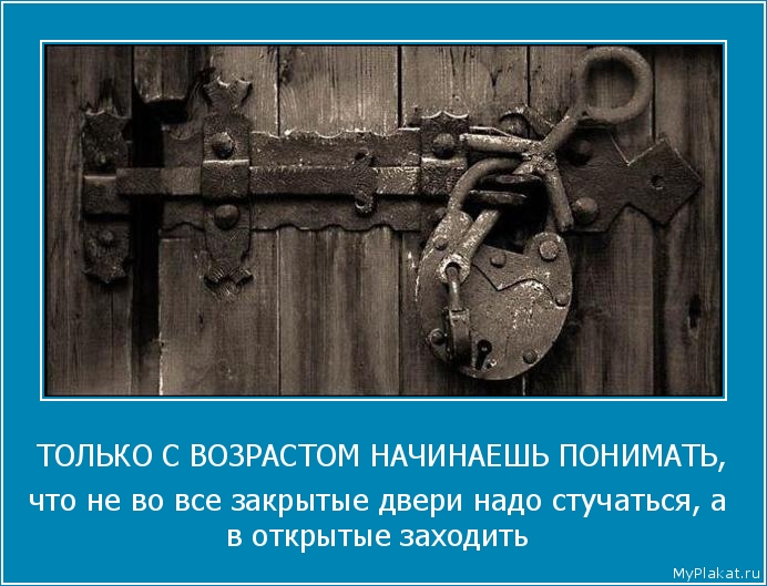 ТОЛЬКО С ВОЗРАСТОМ НАЧИНАЕШЬ ПОНИМАТЬ, что не во всё закрытые двери надо стучаться, а в открытые заходить