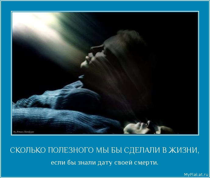 СКОЛЬКО ПОЛЕЗНОГО МЫ БЫ СДЕЛАЛИ В ЖИЗНИ, если бы знали дату своей смерти.