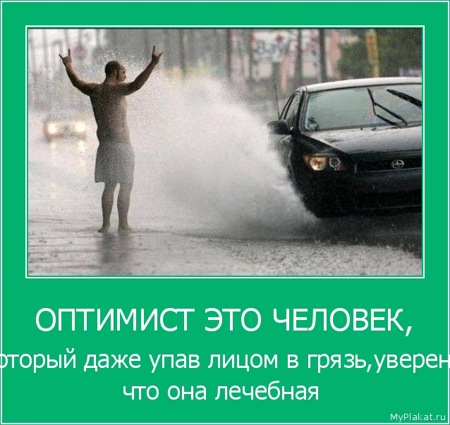 ОПТИМИСТ ЭТО ЧЕЛОВЕК, который даже упав лицом в грязь,уверен, что она лечебная