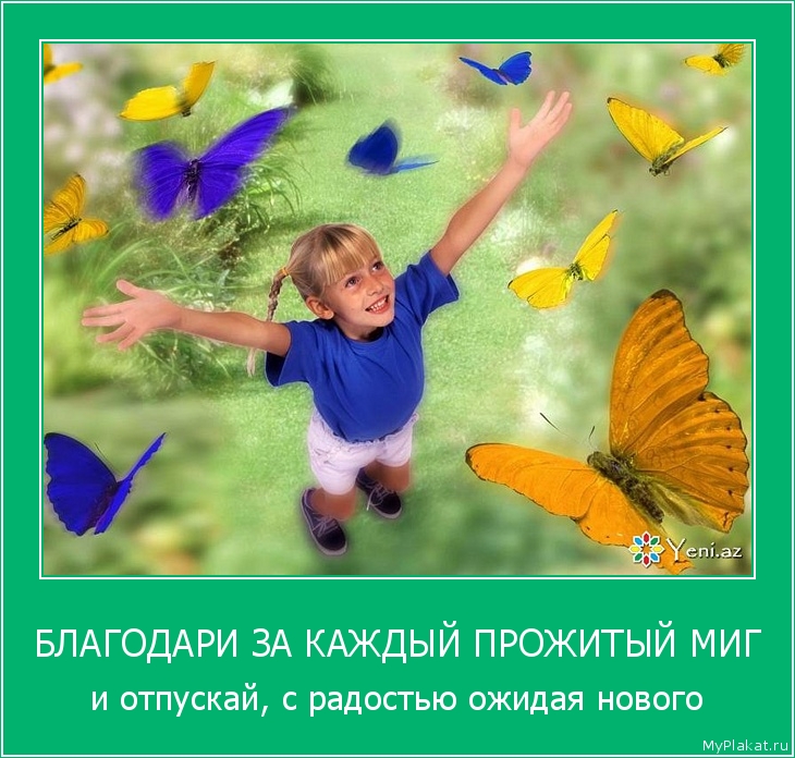 БЛАГОДАРИ ЗА КАЖДЫЙ ПРОЖИТЫЙ МИГ и отпускай, с радостью ожидая нового