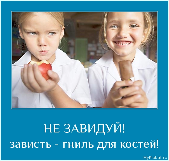 НЕ ЗАВИДУЙ! зависть - гниль для костей!