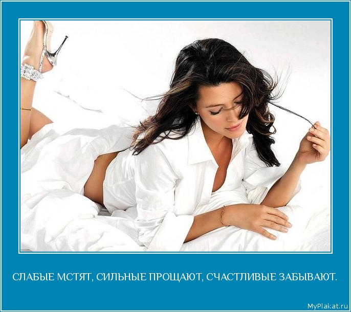 СЛАБЫЕ МСТЯТ, СИЛЬНЫЕ ПРОЩАЮТ, СЧАСТЛИВЫЕ ЗАБЫВАЮТ. 