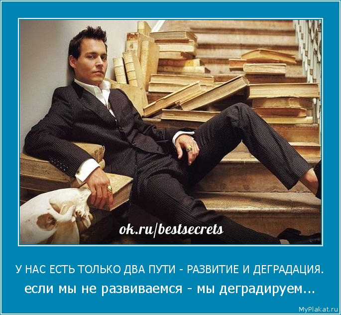 У НАС ЕСТЬ ТОЛЬКО ДВА ПУТИ - РАЗВИТИЕ И ДЕГРАДАЦИЯ. если мы не развиваемся - мы деградируем...