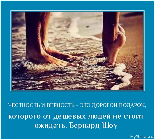 ЧЕСТНОСТЬ И ВЕРНОСТЬ - ЭТО ДОРОГОЙ ПОДАРОК, которого от дешевых людей не стоит ожидать. Бернард Шоу