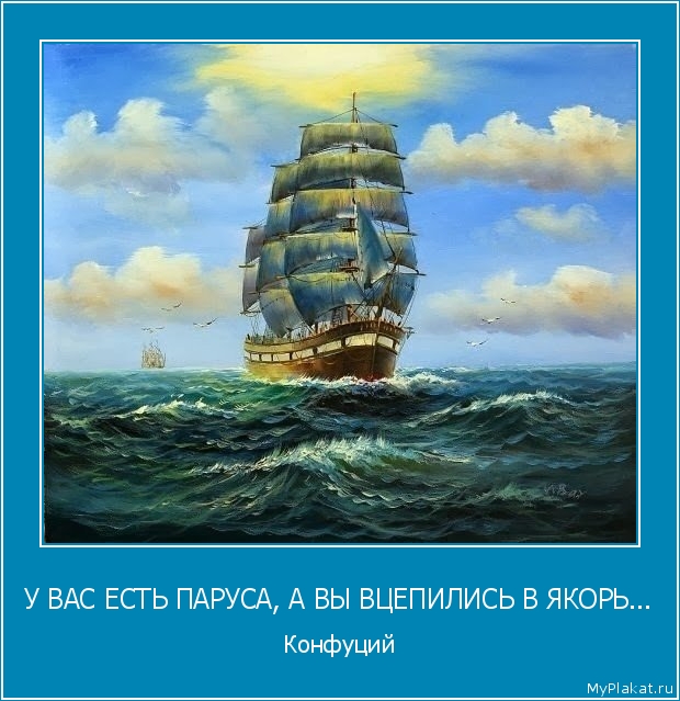У ВАС ЕСТЬ ПАРУСА, А ВЫ ВЦЕПИЛИСЬ В ЯКОРЬ... Конфуций