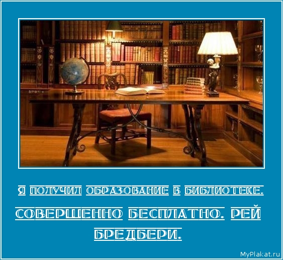Я ПОЛУЧИЛ ОБРАЗОВАНИЕ В БИБЛИОТЕКЕ. Совершенно бесплатно. Рей Бредбери.