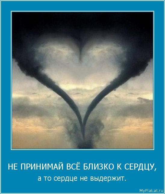 НЕ ПРИНИМАЙ ВСЁ БЛИЗКО К СЕРДЦУ, а то сердце не выдержит.