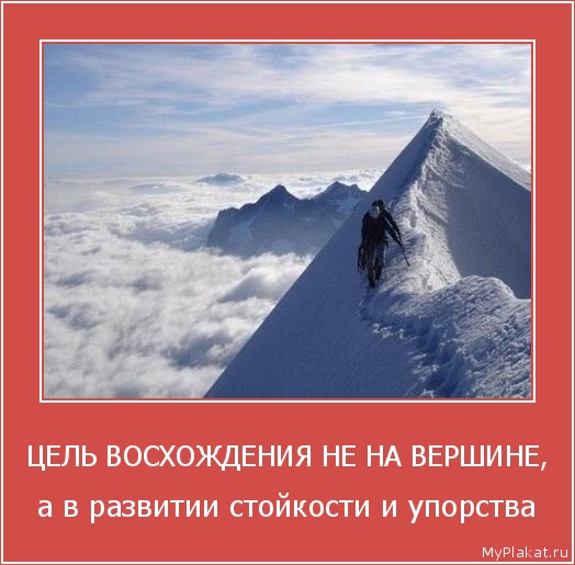 ЦЕЛЬ ВОСХОЖДЕНИЯ НЕ НА ВЕРШИНЕ, а в развитии стойкости и упорства