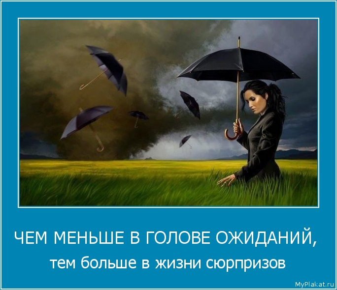 ЧЕМ МЕНЬШЕ В ГОЛОВЕ ОЖИДАНИЙ,  тем больше в жизни сюрпризов