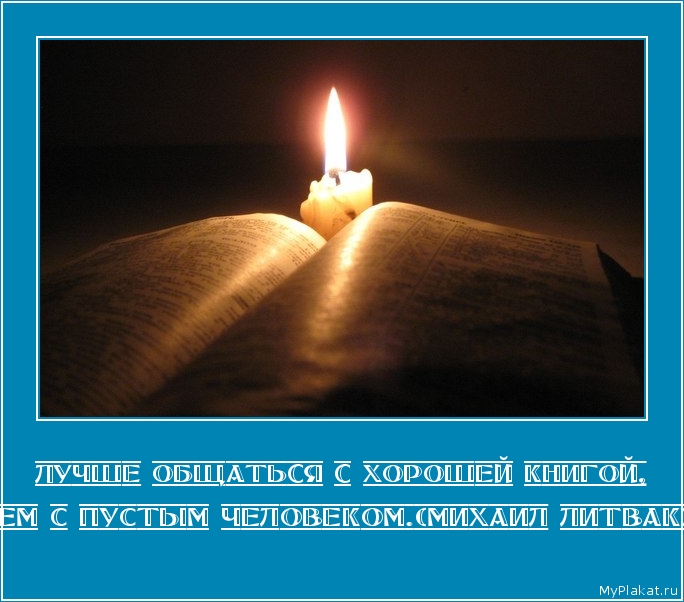 ЛУЧШЕ ОБЩАТЬСЯ С ХОРОШЕЙ КНИГОЙ, чем с пустым человеком.(Михаил Литвак)