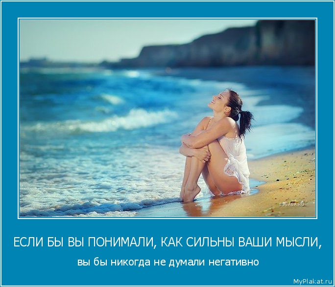 ЕСЛИ БЫ ВЫ ПОНИМАЛИ, КАК СИЛЬНЫ ВАШИ МЫСЛИ,  вы бы никогда не думали негативно