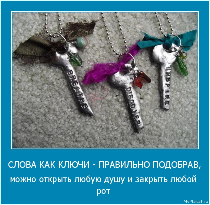 СЛОВА КАК КЛЮЧИ - ПРАВИЛЬНО ПОДОБРАВ, можно открыть любую душу и закрыть любой рот
