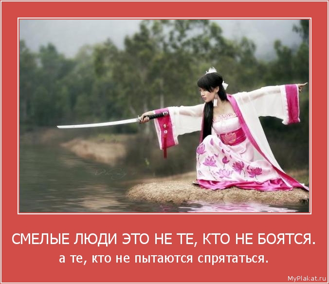 СМЕЛЫЕ ЛЮДИ ЭТО НЕ ТЕ, КТО НЕ БОЯТСЯ. а те, кто не пытаются спрятаться.