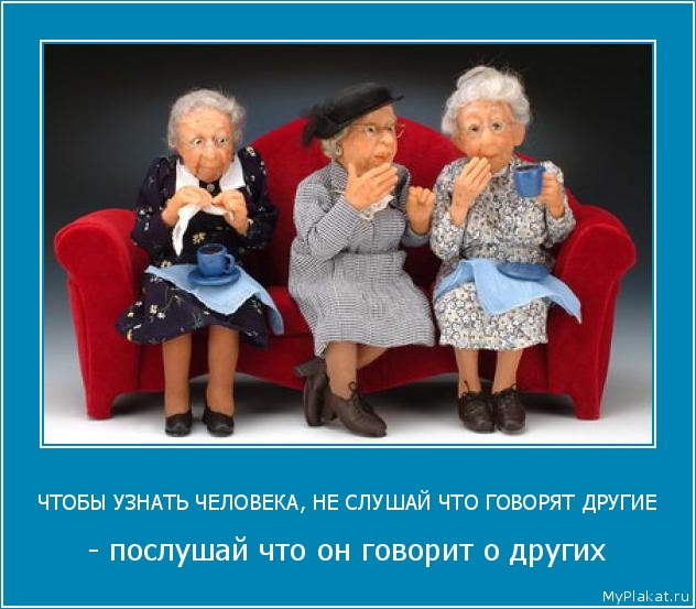 ЧТОБЫ УЗНАТЬ ЧЕЛОВЕКА, НЕ СЛУШАЙ ЧТО ГОВОРЯТ ДРУГИЕ - послушай что он говорит о других