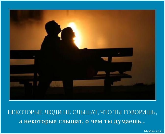 НЕКОТОРЫЕ ЛЮДИ НЕ СЛЫШАТ, ЧТО ТЫ ГОВОРИШЬ, а некоторые слышат, о чем ты думаешь...