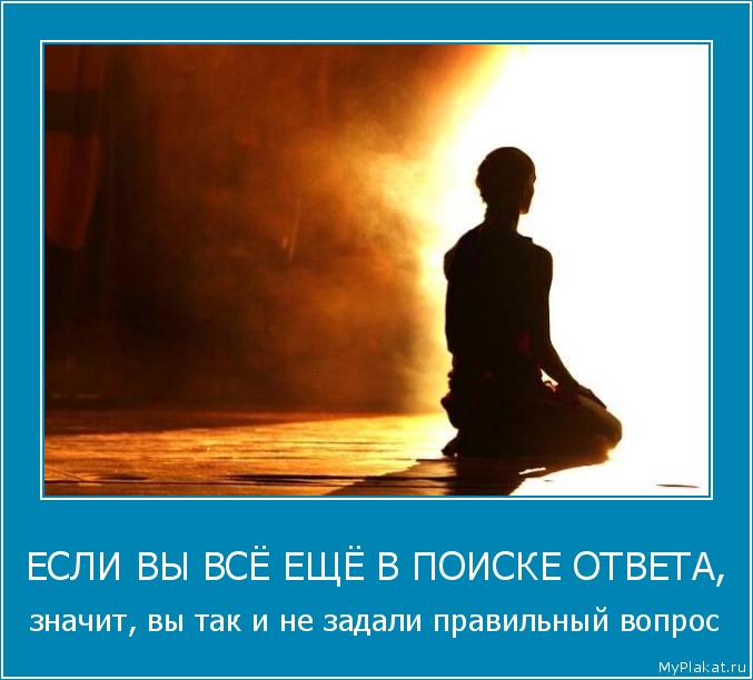 ЕСЛИ ВЫ ВСЁ ЕЩЁ В ПОИСКЕ ОТВЕТА, значит, вы так и не задали правильный вопрос