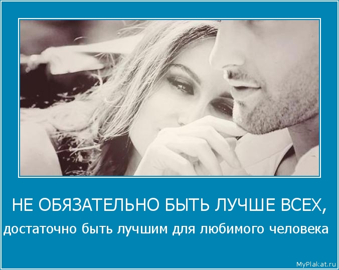 НЕ ОБЯЗАТЕЛЬНО БЫТЬ ЛУЧШЕ ВСЕХ, достаточно быть лучшим для любимого человека