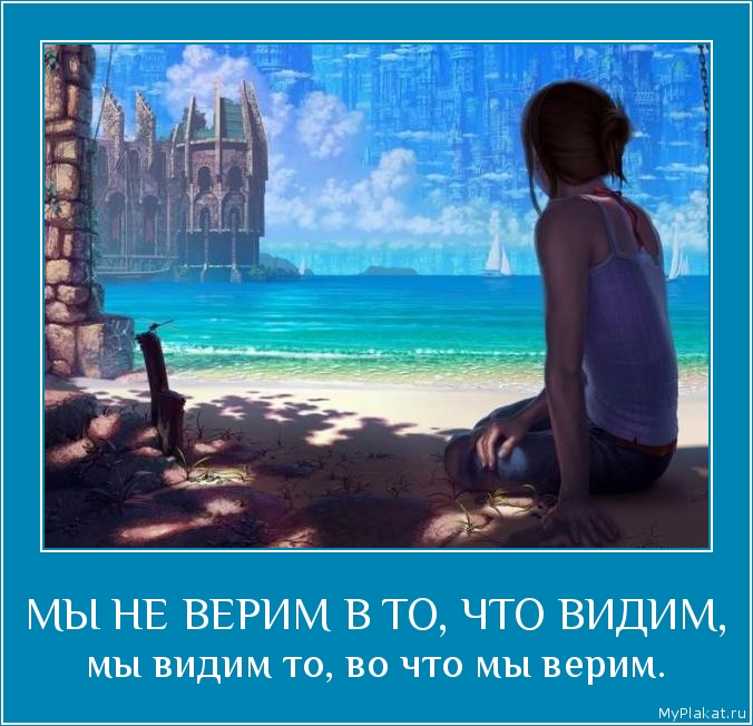 МЫ НЕ ВЕРИМ В ТО, ЧТО ВИДИМ, мы видим то, во что мы верим.