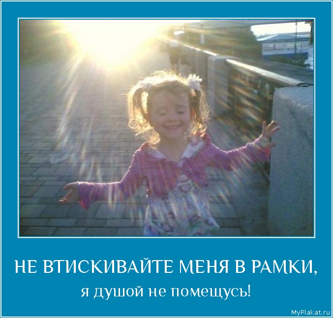 НЕ ВТИСКИВАЙТЕ МЕНЯ В РАМКИ, я душой не помещусь!