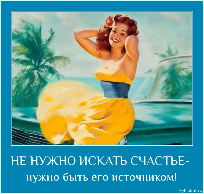 НЕ НУЖНО ИСКАТЬ СЧАСТЬЕ-  нужно быть его источником!