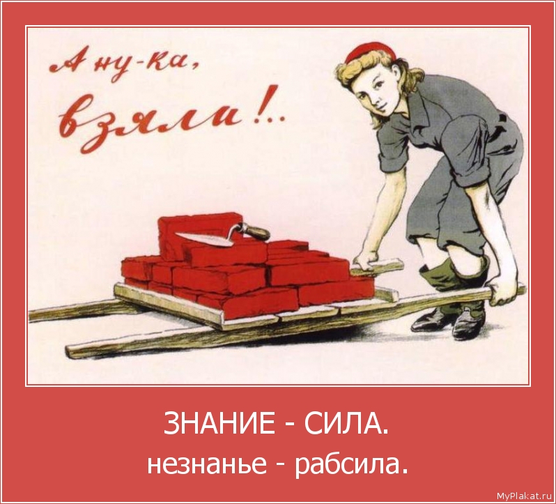 ЗНАНИЕ - СИЛА. незнанье - рабсила.