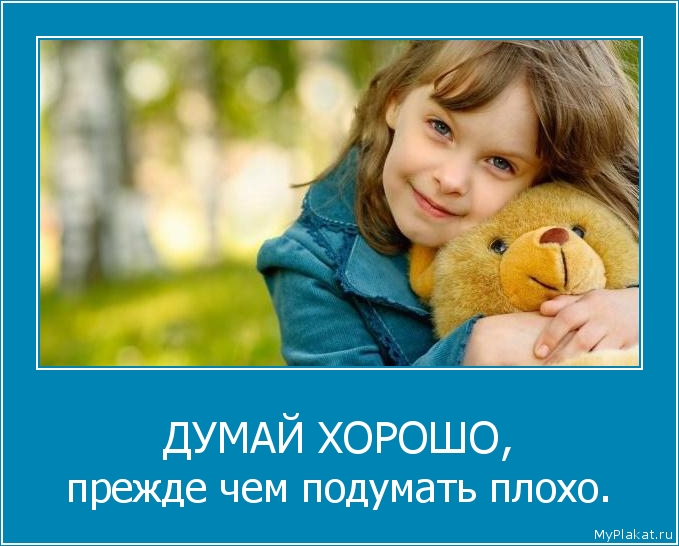 ДУМАЙ ХОРОШО, прежде чем подумать плохо.