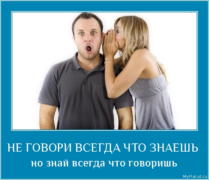 НЕ ГОВОРИ ВСЕГДА ЧТО ЗНАЕШЬ  но знай всегда что говоришь