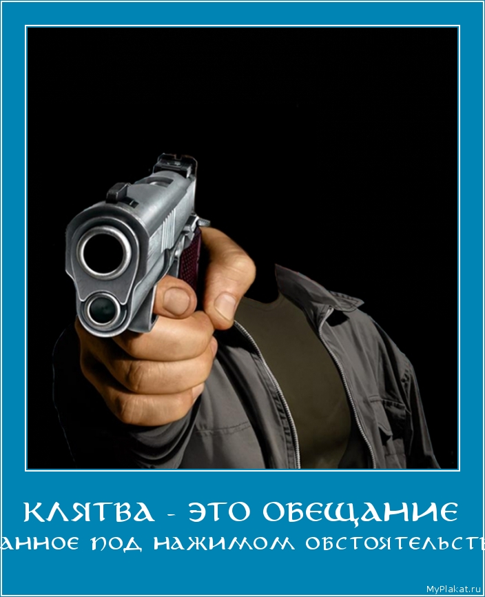 КЛЯТВА - ЭТО ОБЕЩАНИЕ данное под нажимом обстоятельств