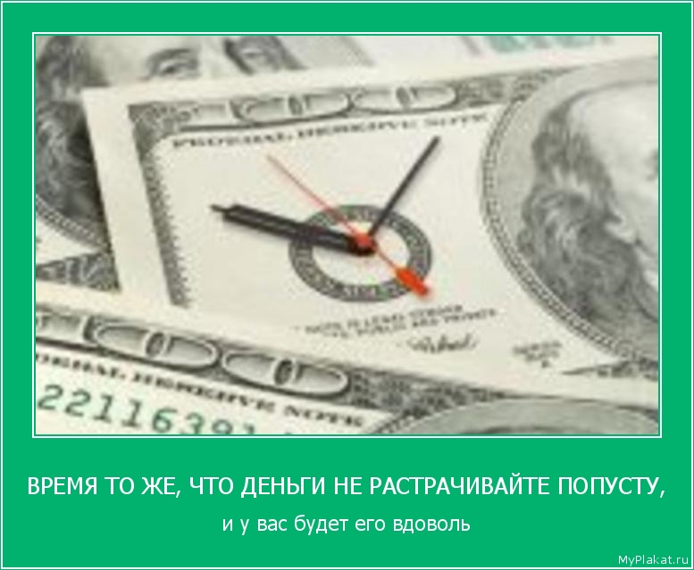 ВРЕМЯ ТО ЖЕ, ЧТО ДЕНЬГИ НЕ РАСТРАЧИВАЙТЕ ПОПУСТУ, и у вас будет его вдоволь
