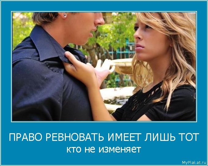 ПРАВО РЕВНОВАТЬ ИМЕЕТ ЛИШЬ ТОТ кто не изменяет