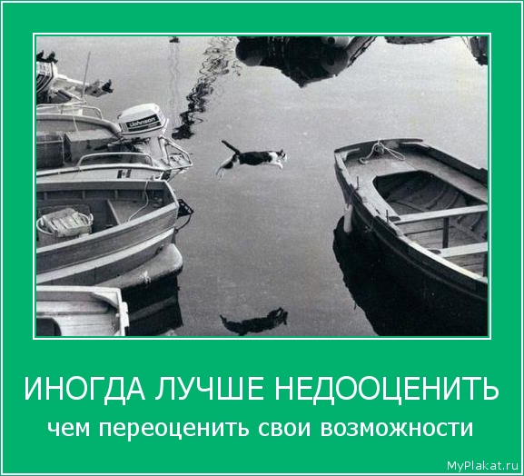 ИНОГДА ЛУЧШЕ НЕДООЦЕНИТЬ чем переоценить свои возможности