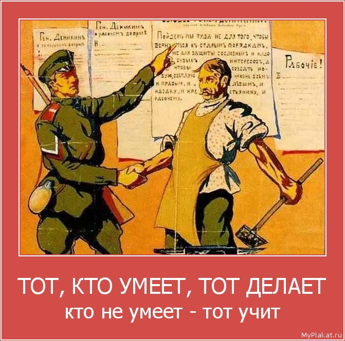 ТОТ, КТО УМЕЕТ, ТОТ ДЕЛАЕТ кто не умеет - тот учит