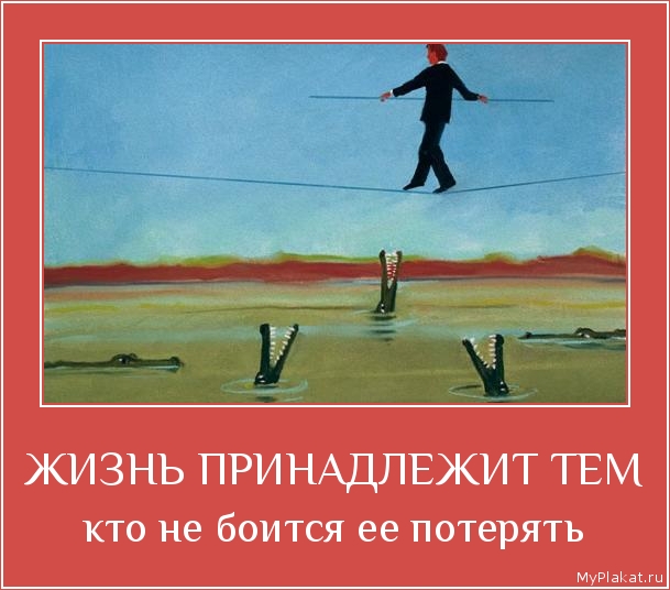 ЖИЗНЬ ПРИНАДЛЕЖИТ ТЕМ кто не боится ее потерять