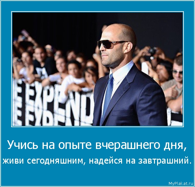 Учись на опыте вчерашнего дня,  живи сегодняшним, надейся на завтрашний.