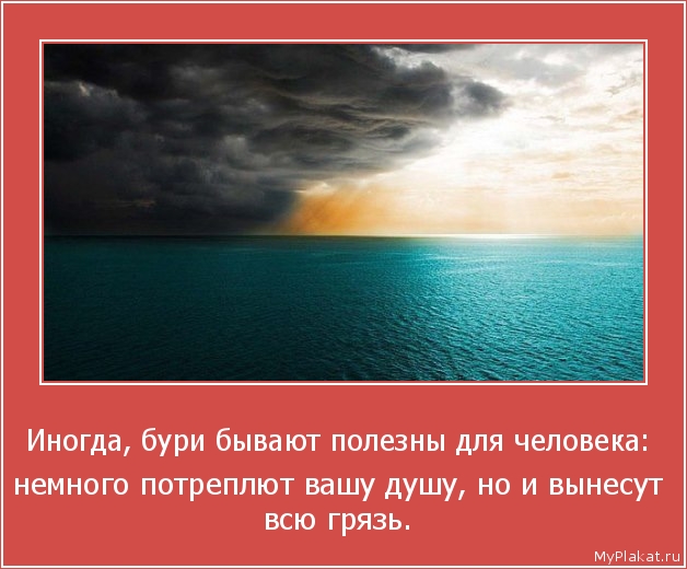 Иногда, бури бывают полезны для человека:  немного потреплют вашу душу, но и вынесут всю грязь.