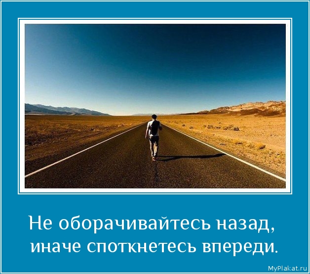 Не оборачивайтесь назад,  иначе споткнетесь впереди.