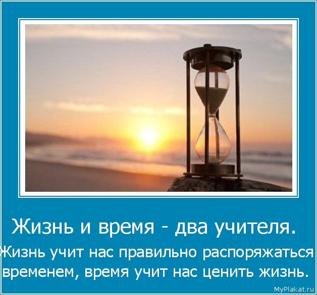 Жизнь и время - два учителя.  Жизнь учит нас правильно распоряжаться временем, время учит нас ценить жизнь.