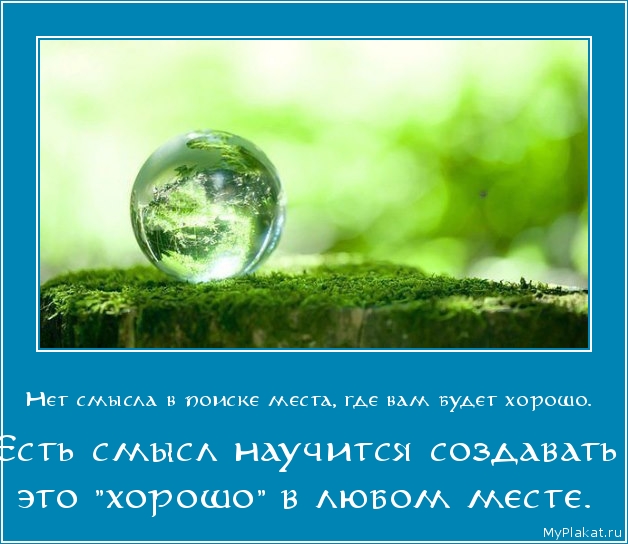 Нет смысла в поиске места, где вам будет хорошо.  Есть смысл научится создавать это 