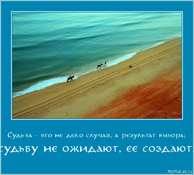 Судьба - это не дело случая, а результат выбора;  судьбу не ожидают, ее создают.