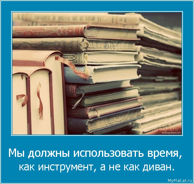 Мы должны использовать время,  как инструмент, а не как диван.