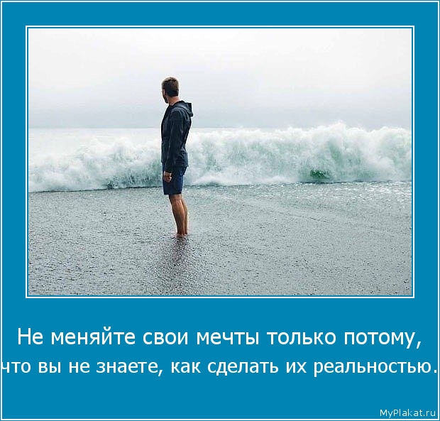 Не меняйте свои мечты только потому,  что вы не знаете, как сделать их реальностью.